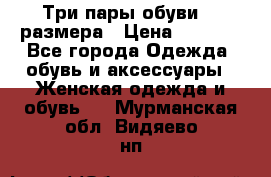 Три пары обуви 36 размера › Цена ­ 2 000 - Все города Одежда, обувь и аксессуары » Женская одежда и обувь   . Мурманская обл.,Видяево нп